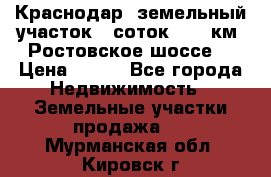 Краснодар, земельный участок 6 соток,  12 км. Ростовское шоссе  › Цена ­ 850 - Все города Недвижимость » Земельные участки продажа   . Мурманская обл.,Кировск г.